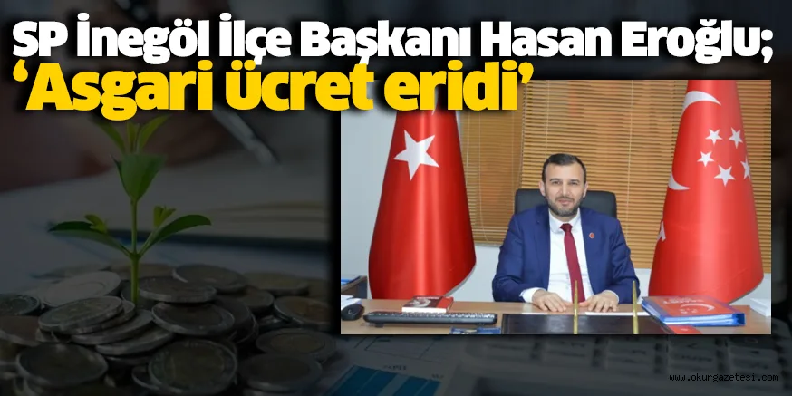 SP İnegöl İlçe Başkanı Hasan Eroğlu; ‘Asgari ücret eridi’