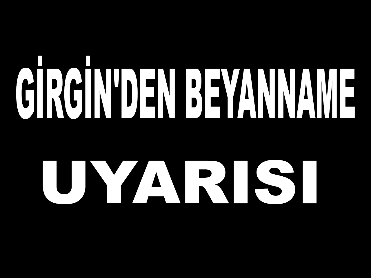 GİRGİN'DEN BEYANNAME UYARISI