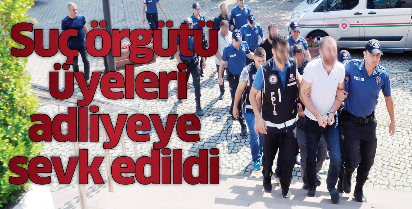 Suç örgütü üyeleri adliyeye sevk edildi