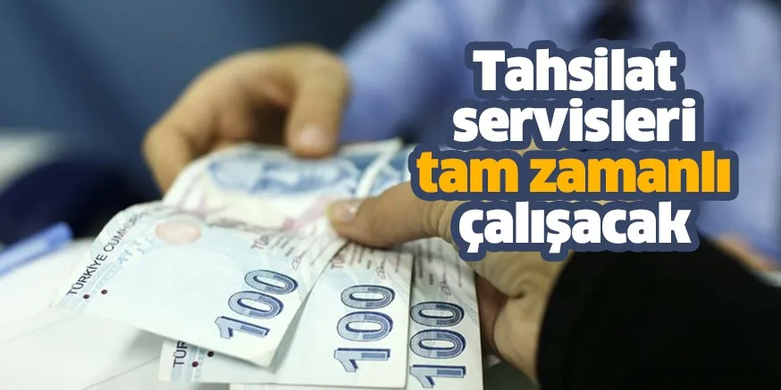 Tahsilat servisleri tam zamanlı çalışacak