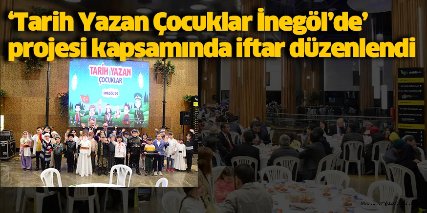 ‘Tarih Yazan Çocuklar İnegöl’de’ projesi kapsamında iftar düzenlendi