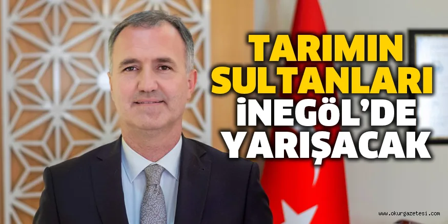 TARIMIN SULTANLARI iNEGöL’DE YARIŞACAK