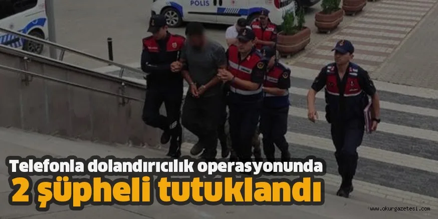 Telefonla dolandırıcılık operasyonunda 2 şüpheli tutuklandı