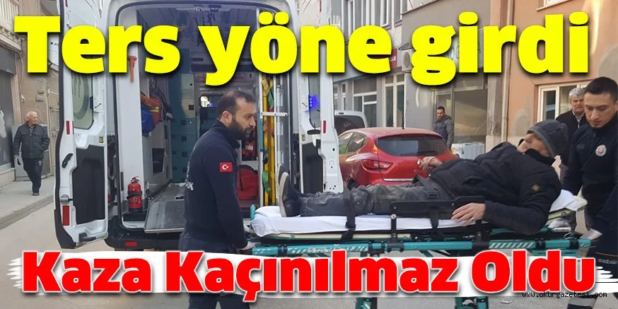 TERS YÖNDEN GİDEN ADAM KAZAYA SEBEP OLDU