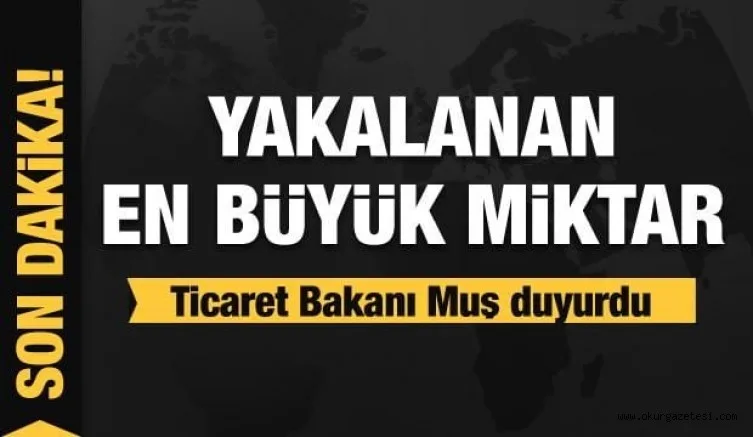 Ticaret Bakanı Muş duyurdu: Yakalanan en büyük miktar!