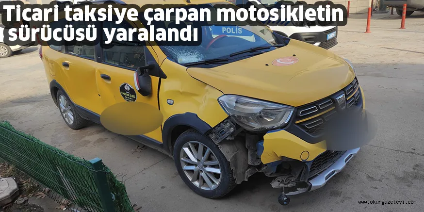 Ticari taksiye çarpan motosikletin sürücüsü yaralandı