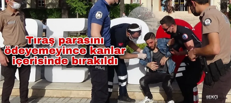 Tıraş parasını ödeyemeyince kanlar içerisinde bırakıldı