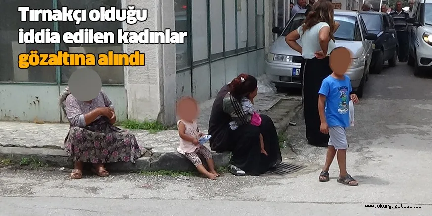 Tırnakçı olduğu iddia edilen kadınlar gözaltına alındı