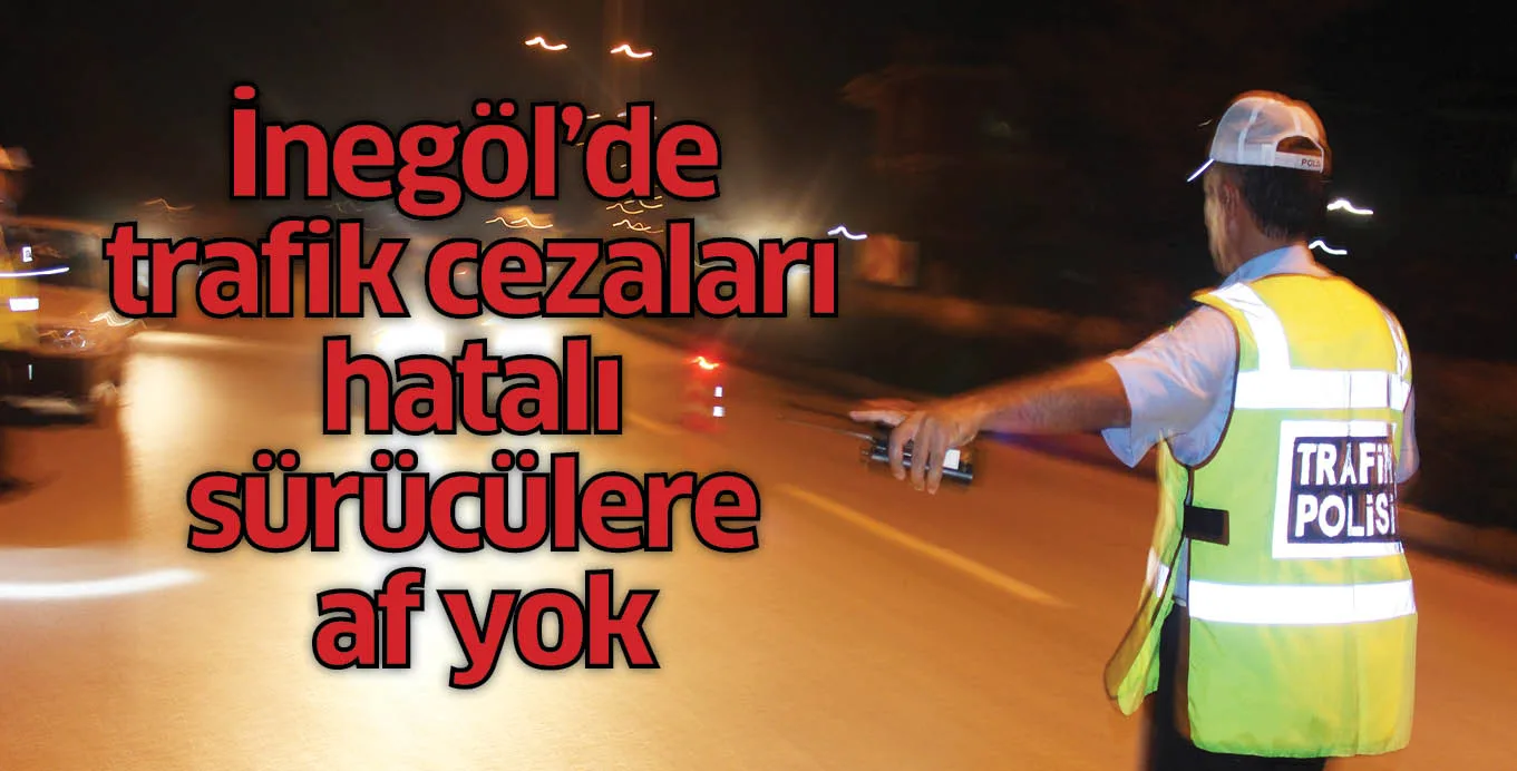 İnegöl'de trafik cezaları hatalı sürücülere af yok
