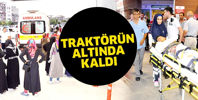 TRAKTöRüN ALTINDA KALAN ÇOCUK AĞIR YARALANDI