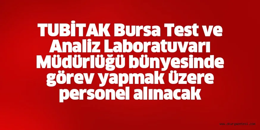 TUBİTAK Bursa Test ve Analiz Laboratuvarı Müdürlüğü bünyesinde görev yapmak üzere personel alınacak