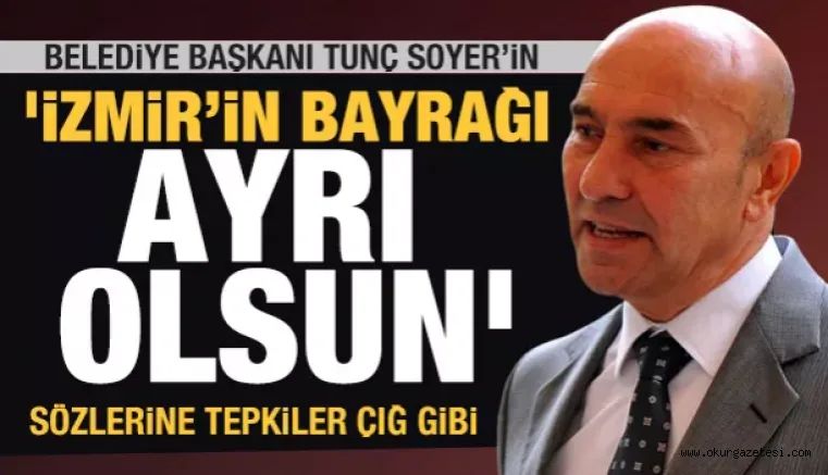 Tunç Soyer'in 'İzmir bayrağı ayrı olsun' sözlerine çığ gibi tepkiler'