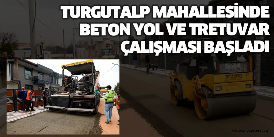 TURGUTALP MAHALLESİNDE BETON YOL VE TRETUVAR ÇALIŞMASI BAŞLADI