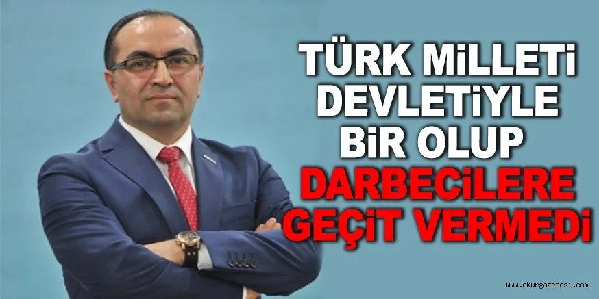 TÜRK MİLLETİ DEVLETİYLE BİR OLUP DARBECİLERE GEÇİT VERMEDİ