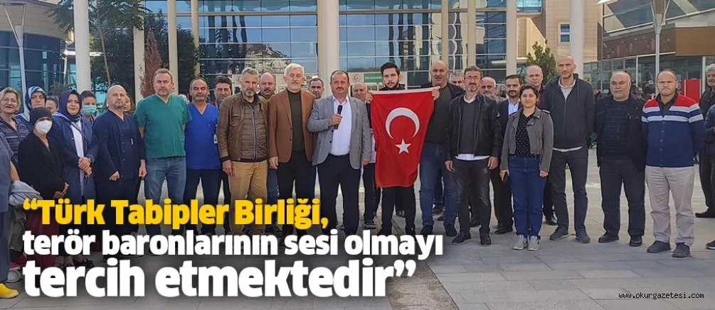 “Türk Tabipler Birliği, terör baronlarının sesi olmayı tercih etmektedir”