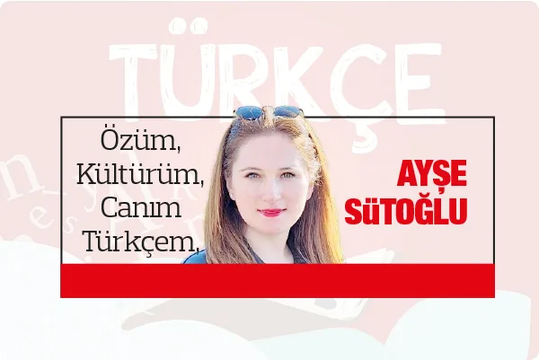 Özüm, Kültürüm, Canım Türkçem...
