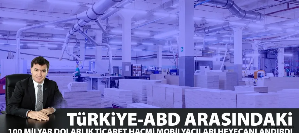 TüRKiYE-ABD ARASINDAKi 100 MiLYAR DOLARLIK TiCARET HACMi MOBiLYACILARI HEYECANLANDIRDI