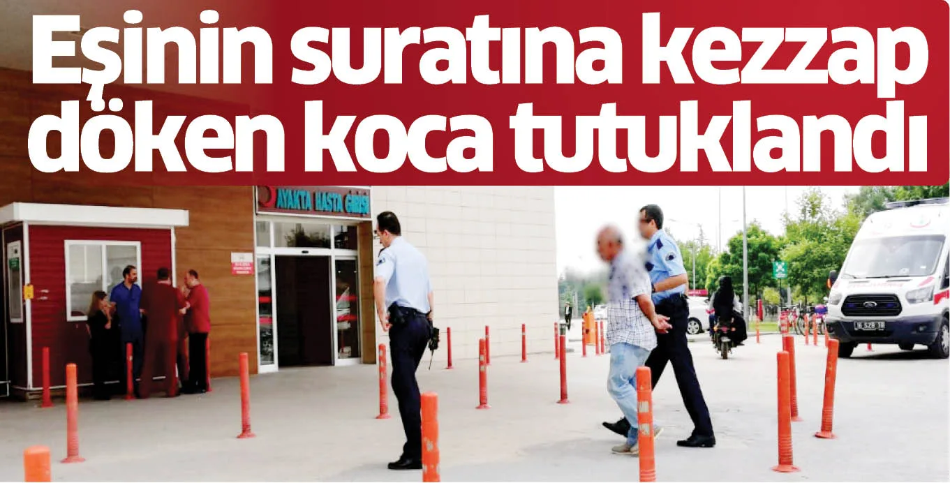 Eşinin suratına kezzap döken koca tutuklandı
