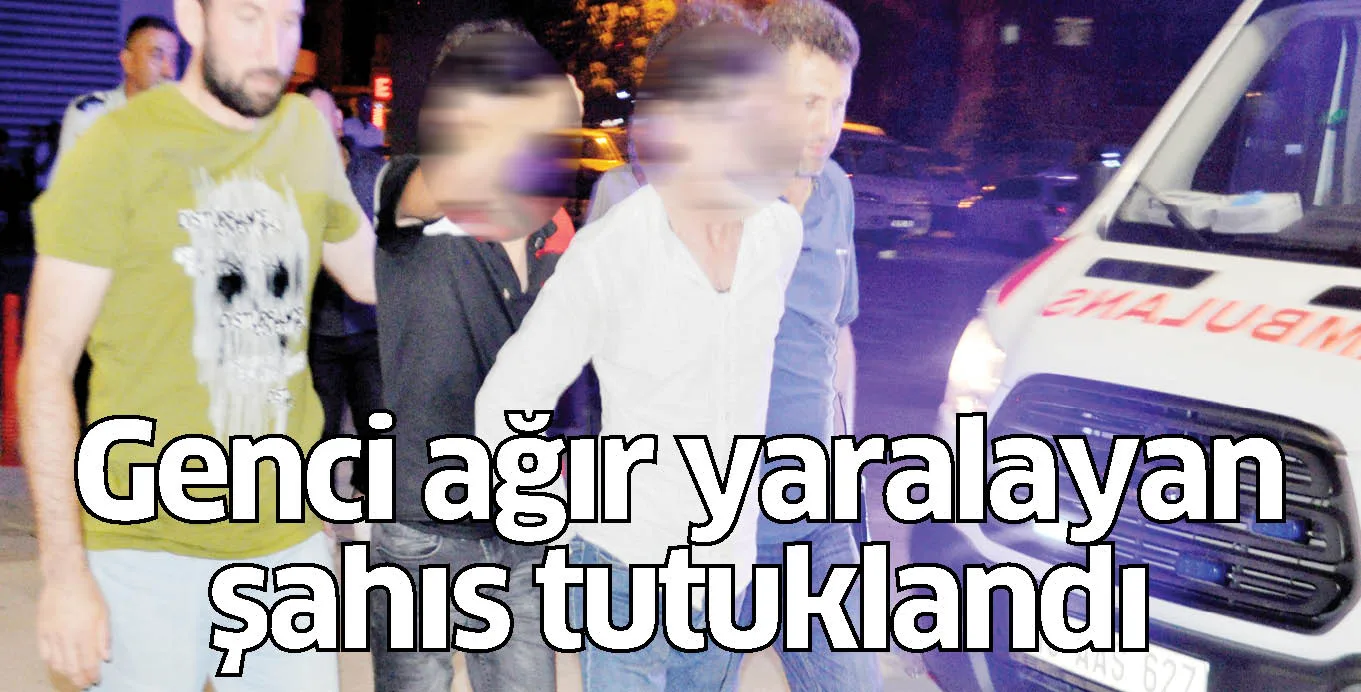 Genci ağır yaralayan şahıs tutuklandı