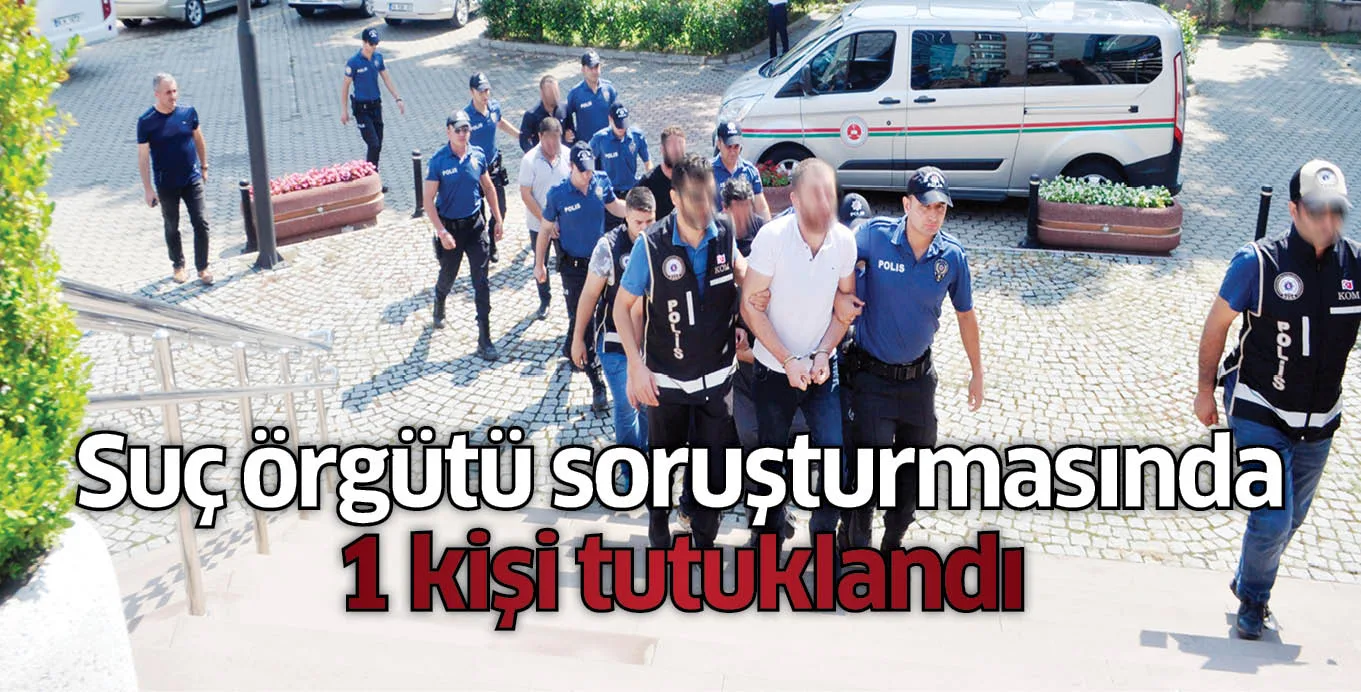 Suç örgütü soruşturmasında 1 kişi tutuklandı