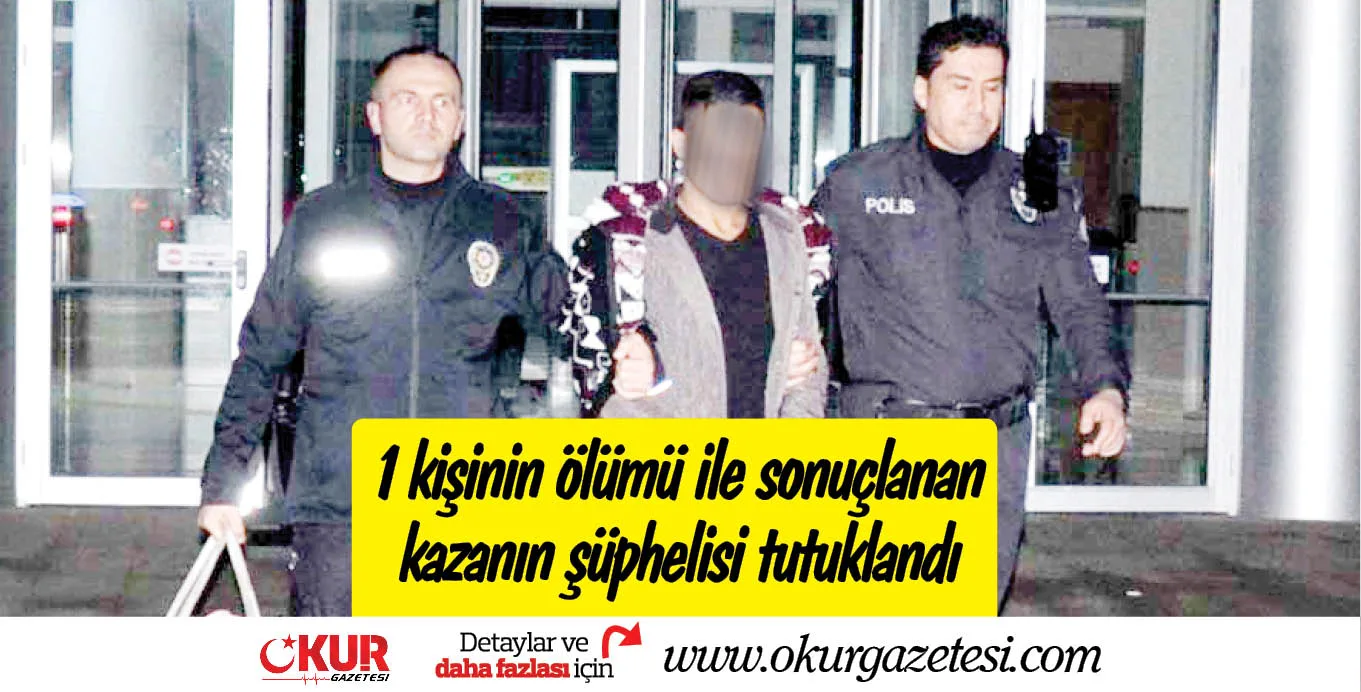 1 kişinin ölümü ile sonuçlanan kazanın şüphelisi tutuklandı