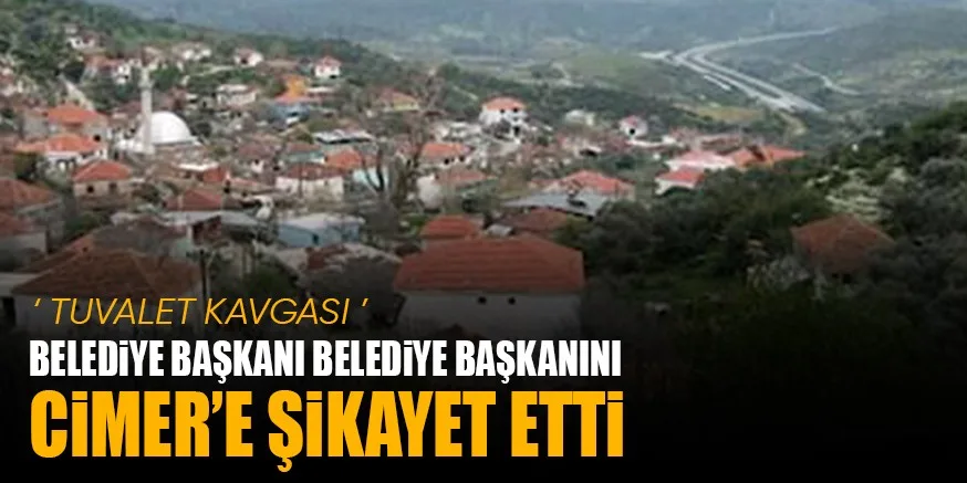 ‘ TUVALET KAVGASI ’ BELEDiYE BAŞKANI BELEDiYE BAŞKANINI CiMER’E ŞiKAYET ETTi