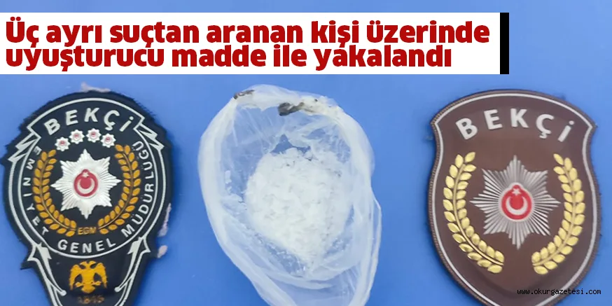 Üç ayrı suçtan aranan kişi üzerinde uyuşturucu madde ile yakalandı
