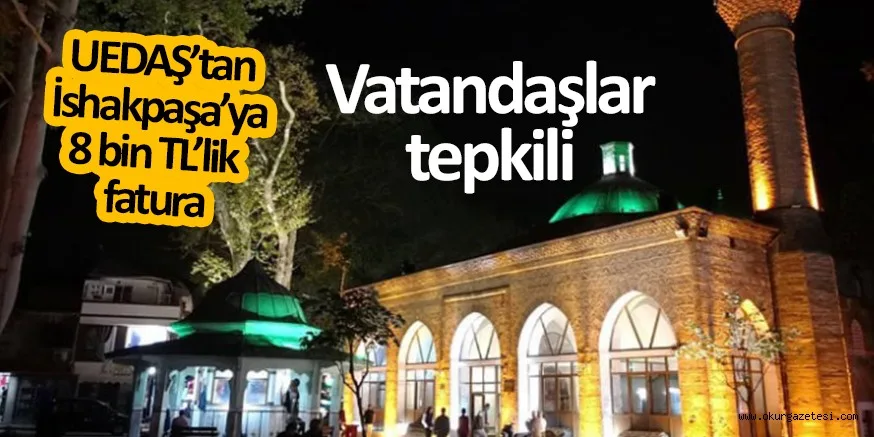 UEDAŞ’tan İshakpaşa’ya 8 bin TL’lik fatura