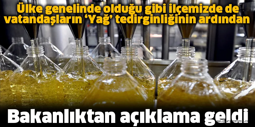 Ülke genelinde olduğu gibi ilçemizde de vatandaşların ‘Yağ’ tedirginliğinin ardından Bakanlıktan açıklama geldi