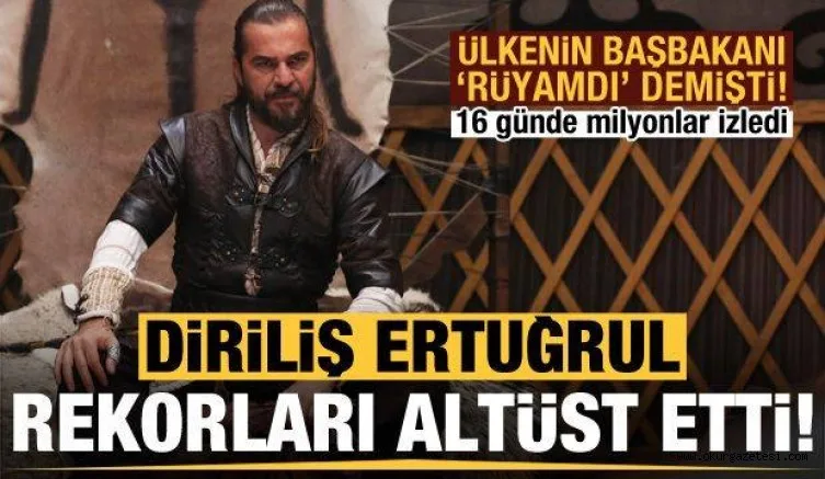 Ülkenin Başbakan'ı 'rüyamdı' demişti! Diriliş Ertuğrul rekorları altüst etti