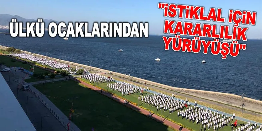 ÜLKÜ OCAKLARINDAN "İSTİKLAL İÇİN KARARLILIK YÜRÜYÜŞÜ"