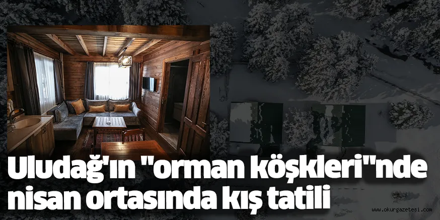 Uludağ'ın "orman köşkleri"nde nisan ortasında kış tatili