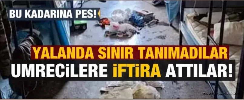 Umrecilere saldırmak için yalanda sınır tanımadılar