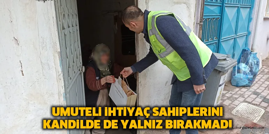 UMUTELi iHTiYAÇ SAHiPLERiNi KANDiLDE DE YALNIZ BIRAKMADI