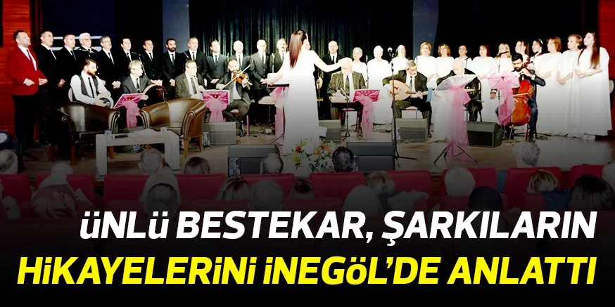 üNLü BESTEKAR, ŞARKILARIN HiKAYELERiNi iNEGöL’DE ANLATTI
