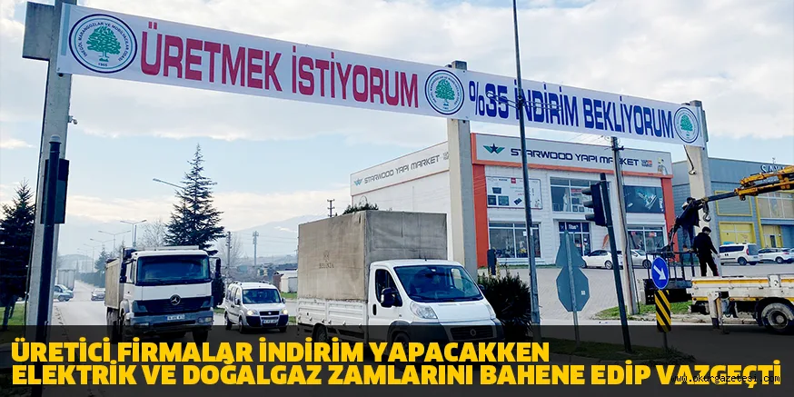 ÜRETİCİ FİRMALAR İNDİRİM YAPACAKKEN ELEKTRİK VE DOĞALGAZ ZAMLARINI BAHENE EDİP VAZGEÇTİ