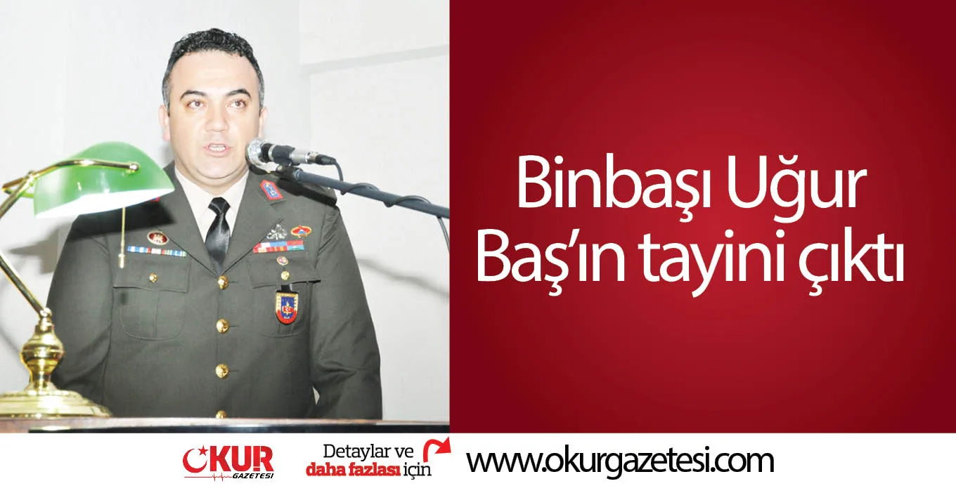 Binbaşı Uğur Baş'ın tayini çıktı