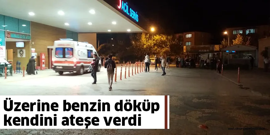 Üzerine benzin döküp kendini ateşe verdi