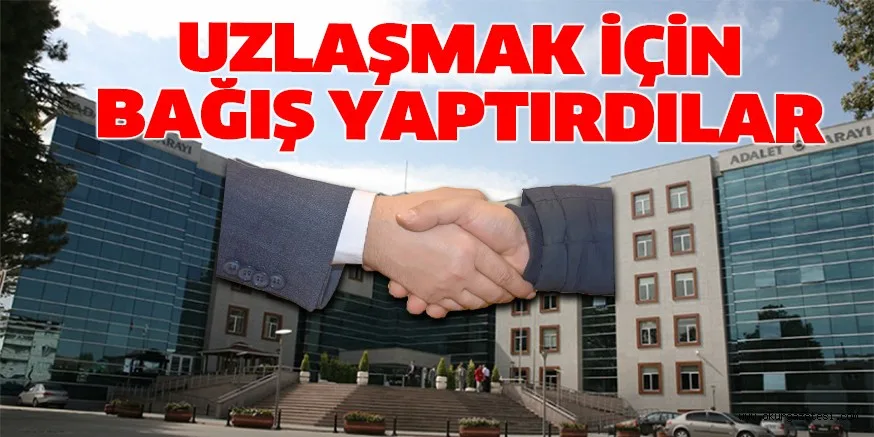 UZLAŞMAK İÇİN BAĞIŞ YAPTIRDILAR
