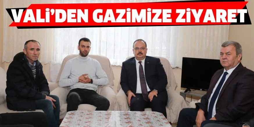 VALİ'DEN GAZİMİZE ZİYARET