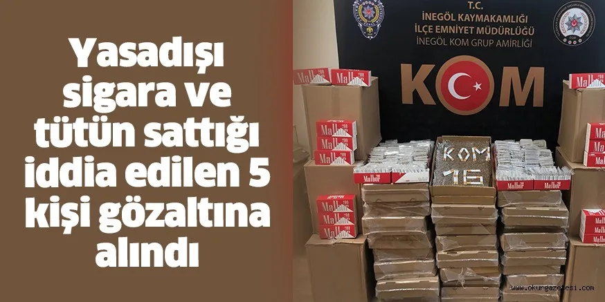 Yasadışı sigara ve tütün sattığı iddia edilen 5 kişi gözaltına alındı