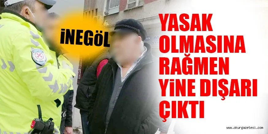 YASAK OLMASINA RAĞMEN YINE DIŞARI ÇIKTI