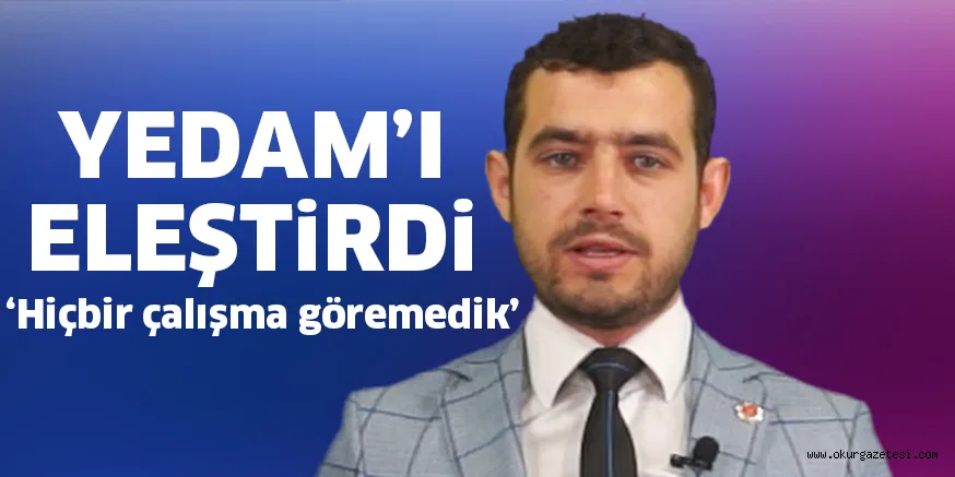 YEDAM’I ELEŞTiRDi ‘Hiçbir çalışma göremedik’