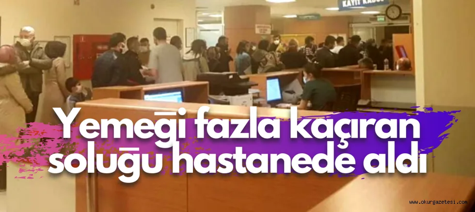 Yemeği fazla kaçıran soluğu hastanede aldı