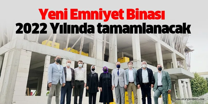 Yeni Emniyet Binası 2022 Yılında tamamlanacak