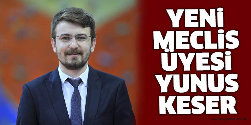 YENİ MECLİS ÜYESİ YUNUS KESER