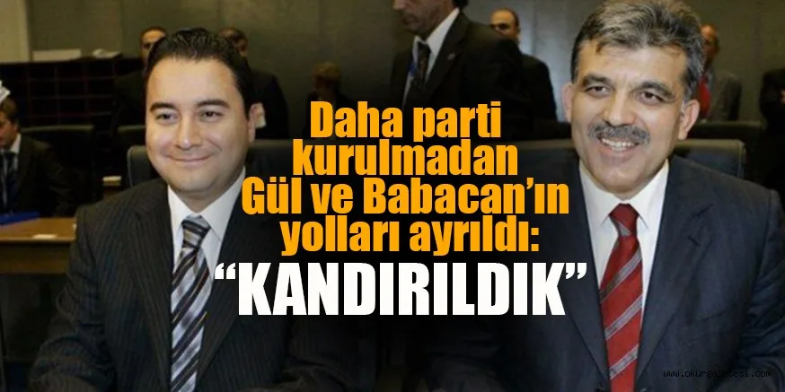 Yeni parti henüz kurulmadan Gül ve Babacan'ın yolları ayrıldı: Kandırıldık