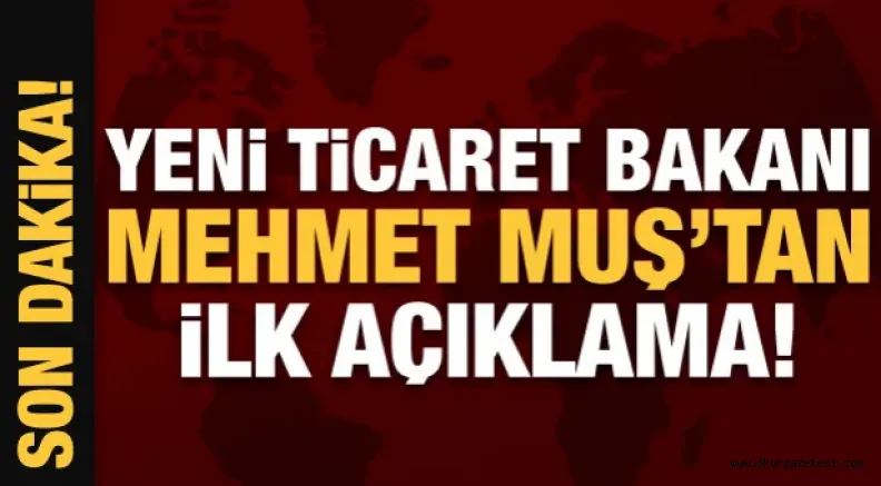 Yeni Ticaret Bakanı Muş'tan ilk açıklama