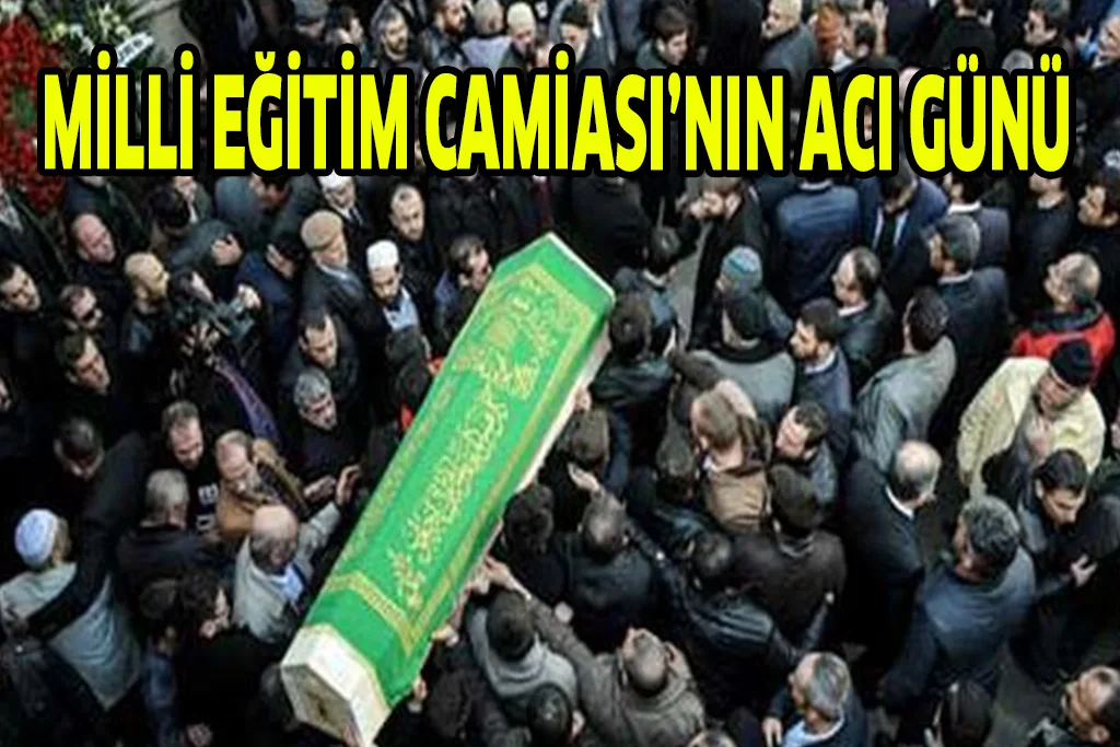 MİLLİ EĞİTİM CAMİASI’NIN ACI GÜNÜ