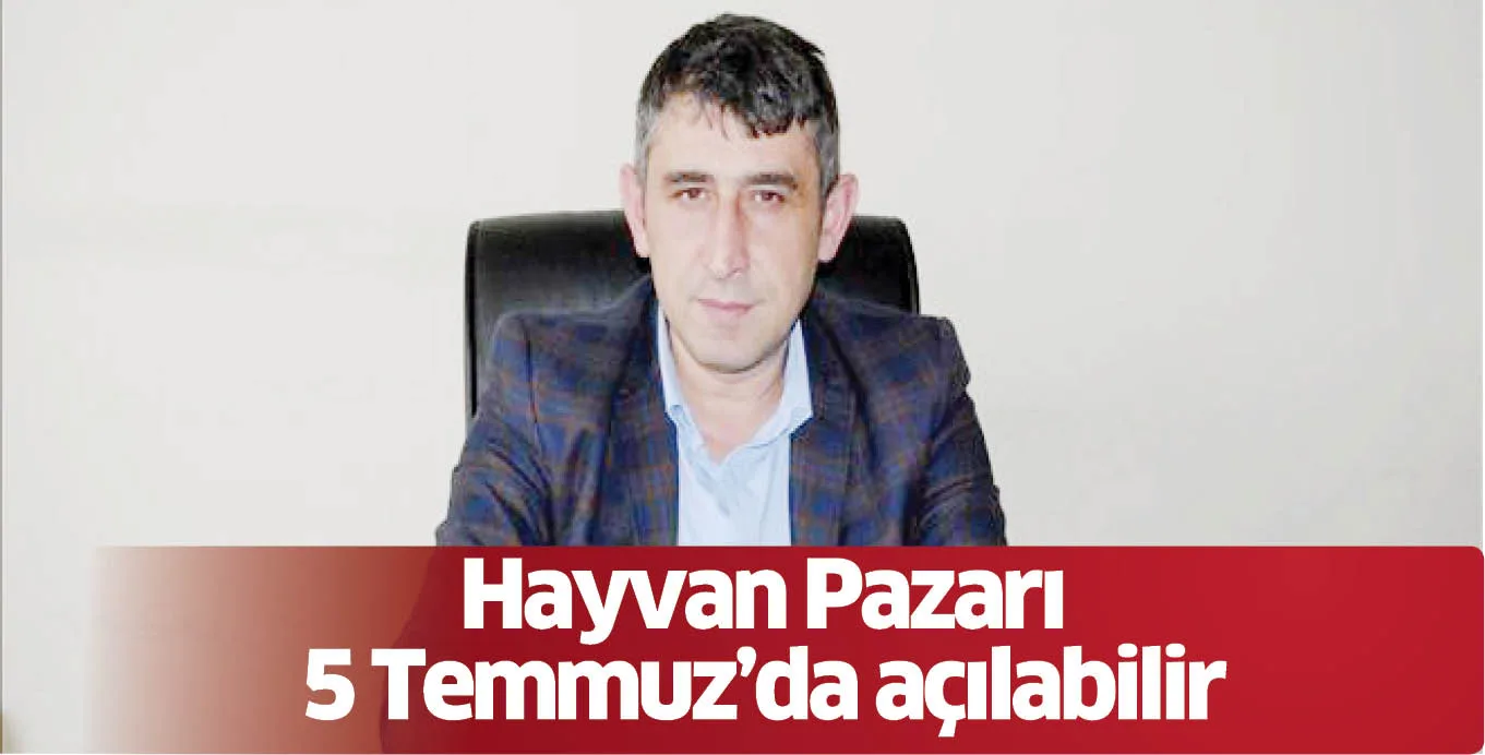 Hayvan Pazarı 5 Temmuz'da açılabilir